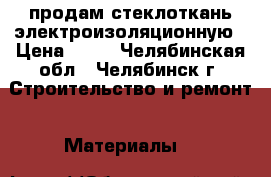 продам стеклоткань электроизоляционную › Цена ­ 37 - Челябинская обл., Челябинск г. Строительство и ремонт » Материалы   